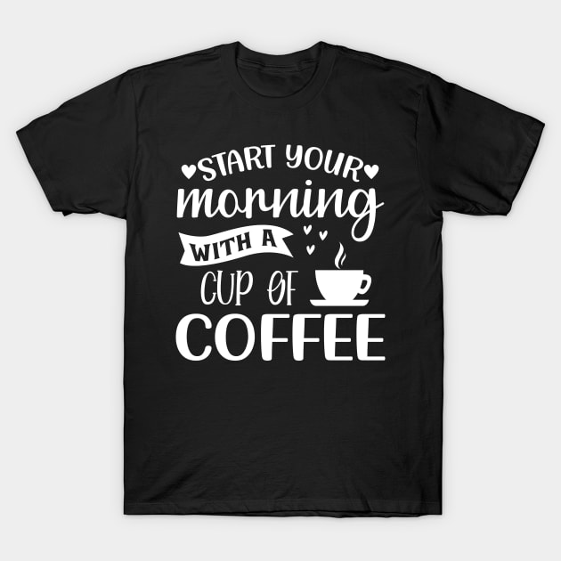 Start Your Morning With A Cup Of Coffee. Funny. T-Shirt by That Cheeky Tee